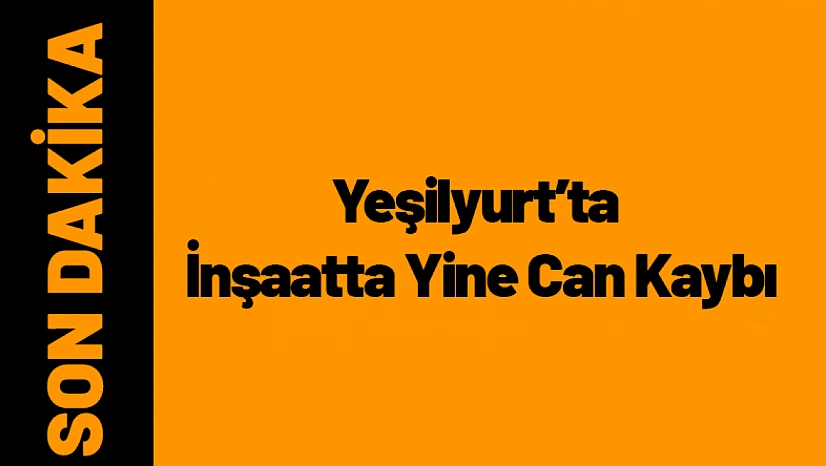 Yeşilyurt'ta İnşaatta Yine Can Kaybı