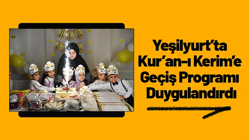 Yeşilyurt'ta Kur'an-ı Kerim'e Geçiş Programı Duygulandırdı