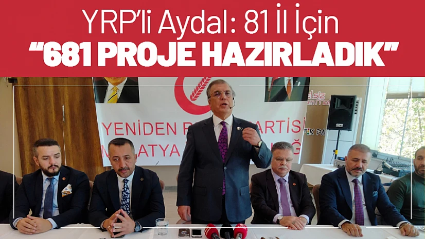 YRP'li Aydal: '81 İl İçin 681 Proje Hazırladık'