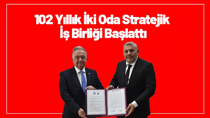 102 Yıllık İki Oda Stratejik İş Birliği Başlattı