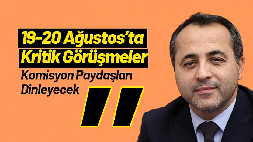 19-20 Ağustos'ta Kritik Görüşmeler: Komisyon Paydaşları Dinleyecek