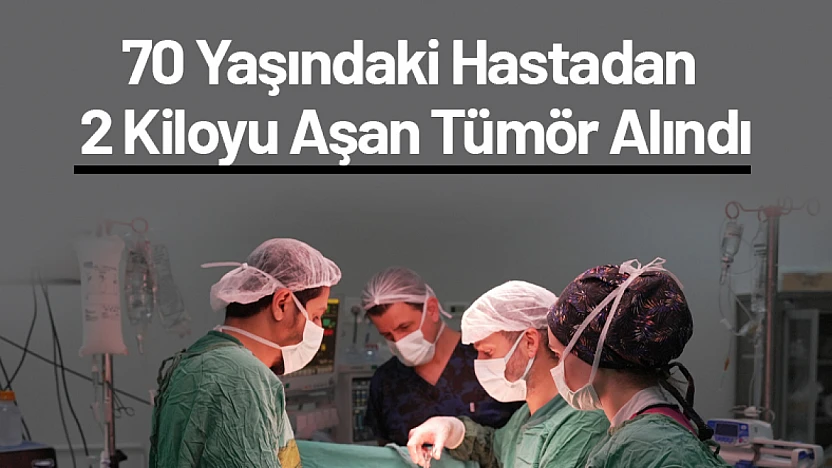 70 Yaşındaki Hastadan 2 Kiloyu Aşan Tümör Alındı