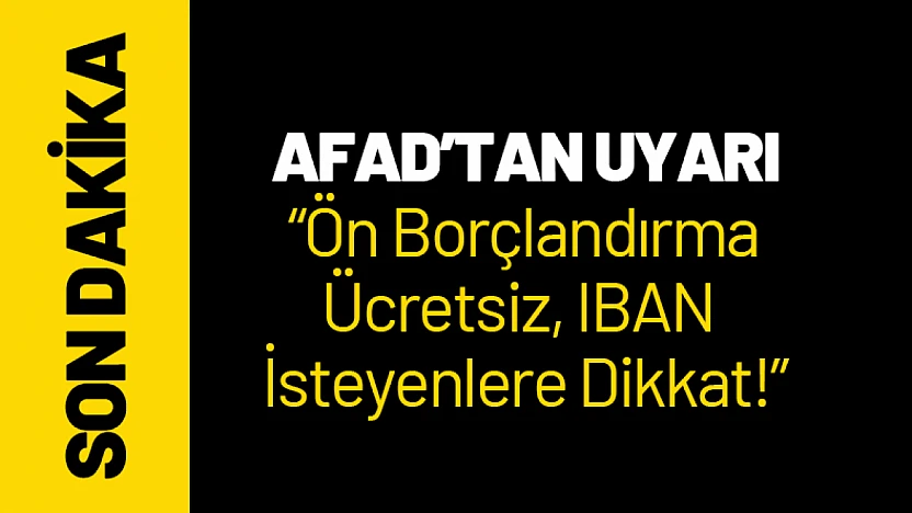 AFAD'tan Uyarı: Ön Borçlandırma Ücretsiz, IBAN İsteyenlere Dikkat!