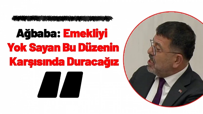 Ağbaba: Emekliyi Yok Sayan Bu Düzenin Karşısında Duracağız