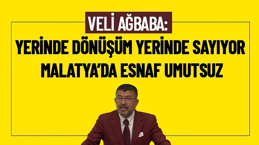 Ağbaba: Yerinde Dönüşüm Yerinde Sayıyor. Malatya'da Esnaf Umutsuz