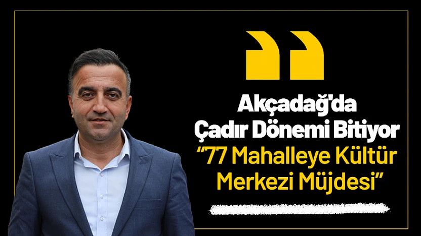 Akçadağ'da Çadır Dönemi Bitiyor: 77 Mahalleye Kültür Merkezi Müjdesi