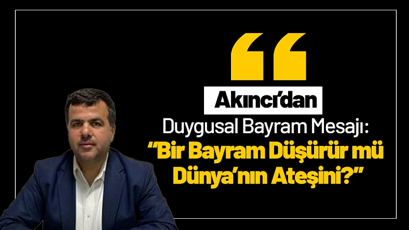 Akıncı'dan Duygusal Bayram Mesajı: 'Bir Bayram Düşürür mü Dünya'nın Ateşini?'