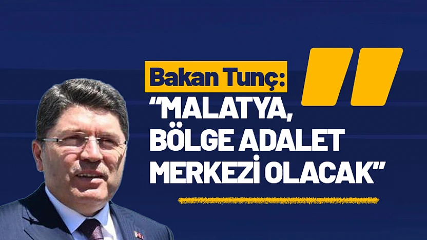 Bakan Tunç: 'Malatya, Bölge Adalet Merkezi Olacak'