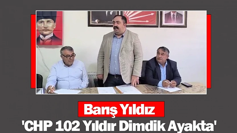 Barış Yıldız: 'CHP 102 Yıldır Dimdik Ayakta'