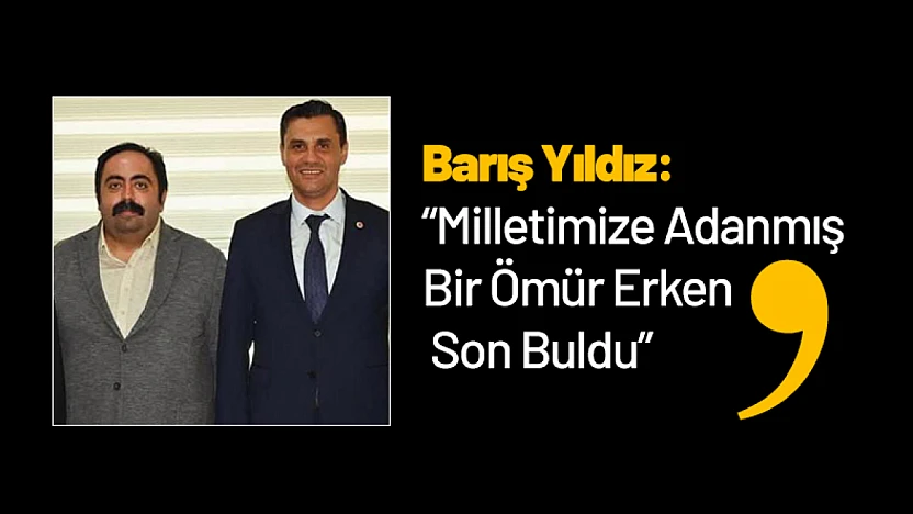 Barış Yıldız: 'Milletimize Adanmış Bir Ömür Erken Son Buldu'