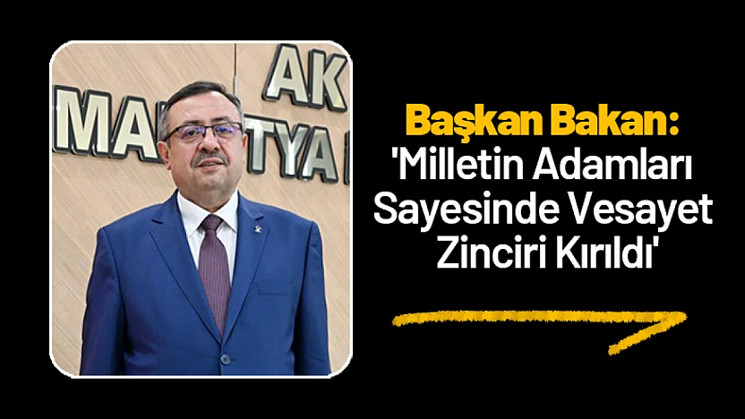 Başkan Bakan: 'Milletin Adamları Sayesinde Vesayet Zinciri Kırıldı'
