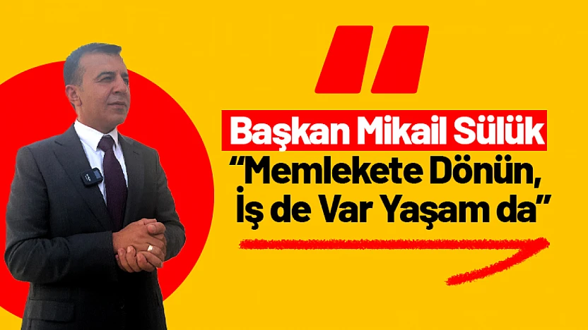 Başkan Mikail Sülük: 'Memlekete Dönün, İş de Var Yaşam da'