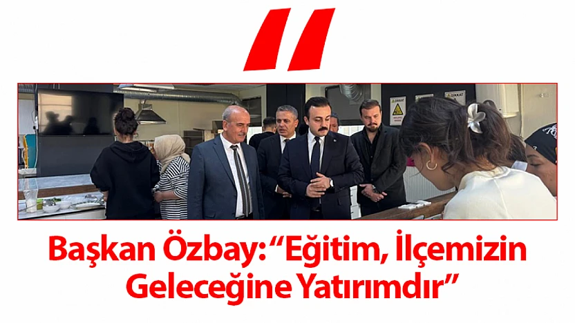 Başkan Özbay: 'Eğitim, İlçemizin Geleceğine Yatırımdır'