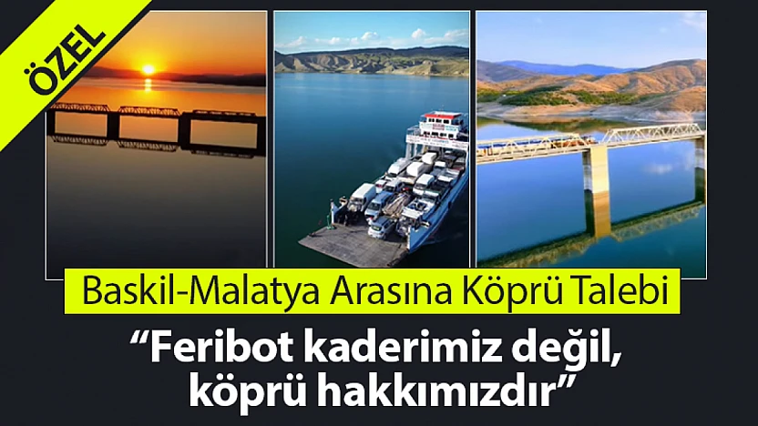 Baskil-Malatya Arasına Köprü Talebi: 'Feribot kaderimiz değil, köprü hakkımızdır'