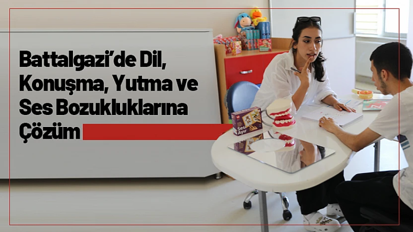 Battalgazi'de Dil, Konuşma, Yutma ve Ses Bozukluklarına Çözüm
