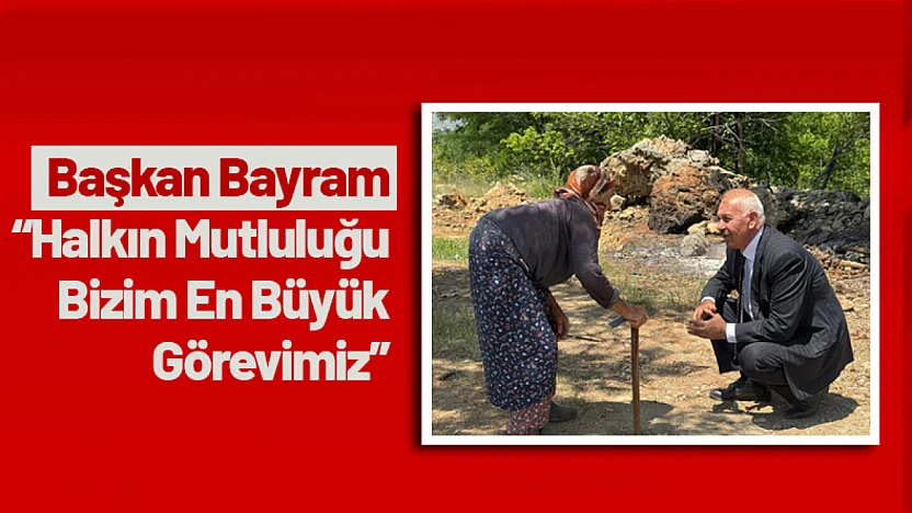 Bayram: 'Halkın Mutluluğu Bizim En Büyük Görevimiz'