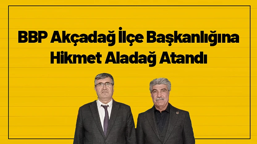 BBP Akçadağ İlçe Başkanlığına Hikmet Aladağ Atandı