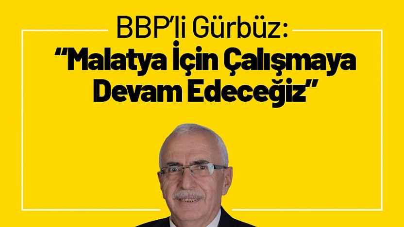 BBP'li Gürbüz: 'Malatya İçin Çalışmaya Devam Edeceğiz'