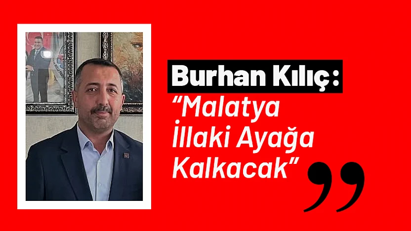 Burhan Kılıç: 'Malatya İllaki Ayağa Kalkacak'