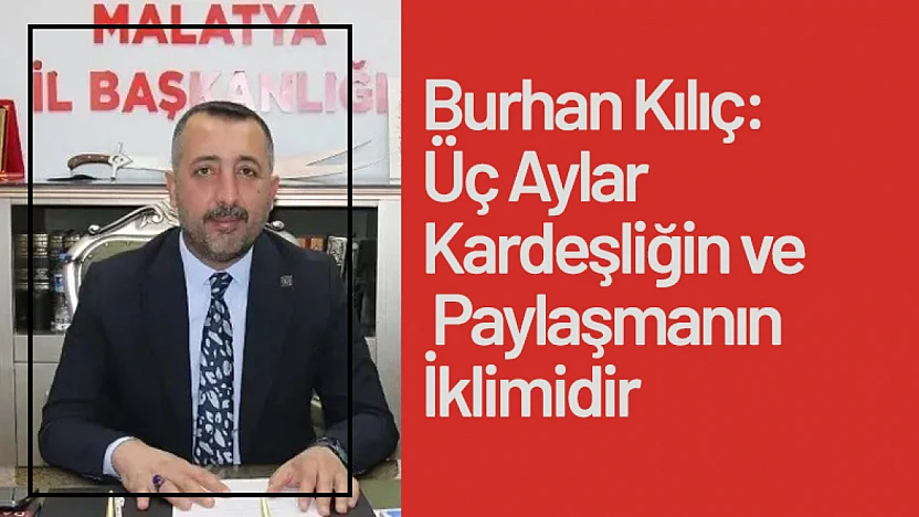Burhan Kılıç: Üç Aylar Kardeşliğin ve Paylaşmanın İklimidir