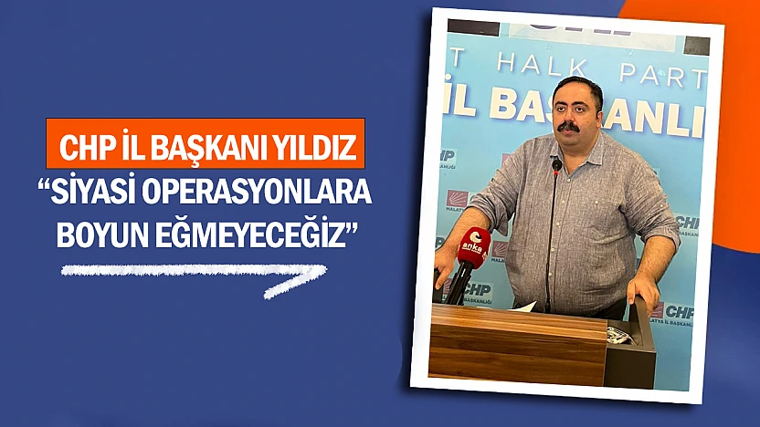 CHP İl Başkanı Yıldız: 'Siyasi Operasyonlara Boyun Eğmeyeceğiz'