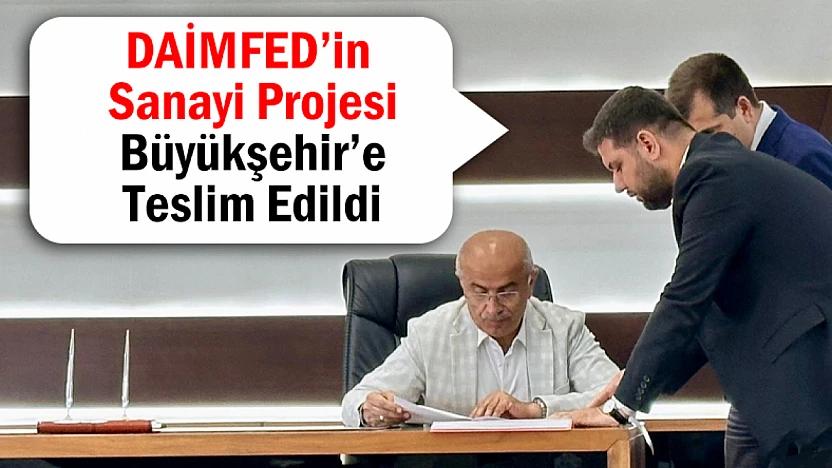 DAİMFED'in Sanayi Projesi Büyükşehir'e Teslim Edildi