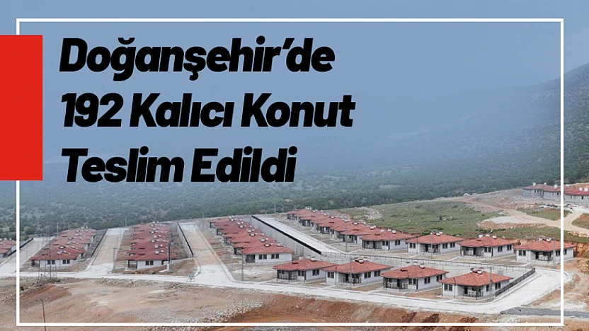 Doğanşehir'de 192 Kalıcı Konut Daha Teslim Edildi