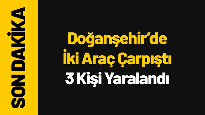 Doğanşehir'de İki Araç Çarpıştı: 3 Kişi Yaralandı