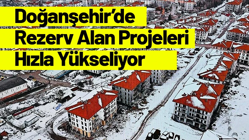 Doğanşehir'de Rezerv Alan Projeleri Hızla Yükseliyor