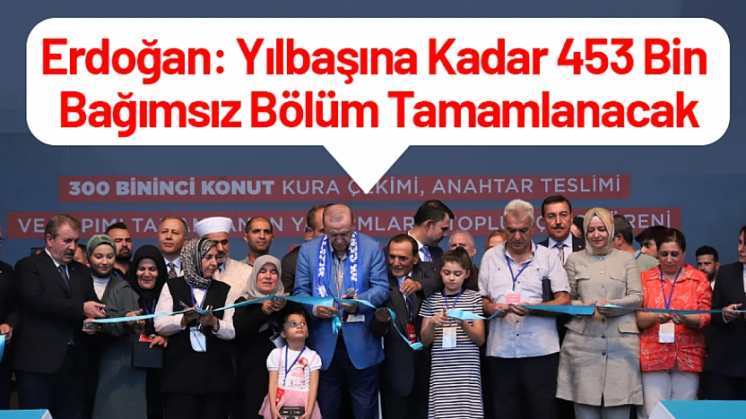 Erdoğan: Yılbaşına Kadar 453 Bin Bağımsız Bölüm Tamamlanacak