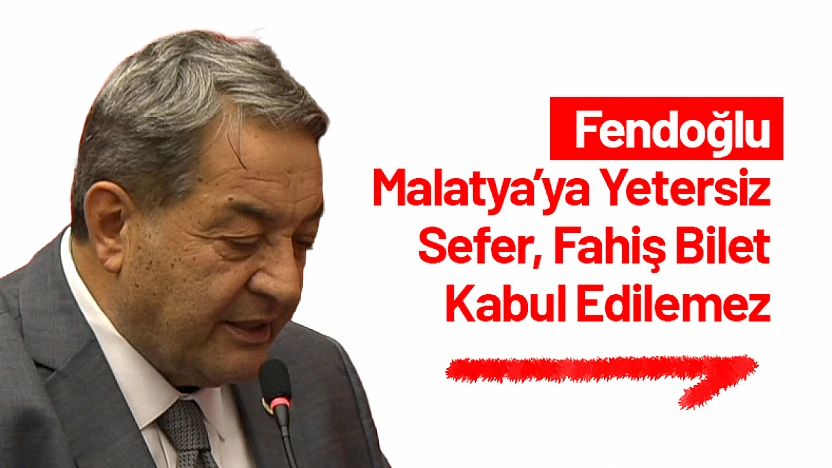 Fendoğlu: Malatya'ya Yetersiz Sefer, Fahiş Bilet Kabul Edilemez