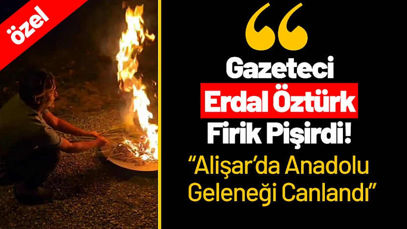 Gazeteci Erdal Öztürk Firik Pişirdi! Alişar'da Anadolu Geleneği Canlandı