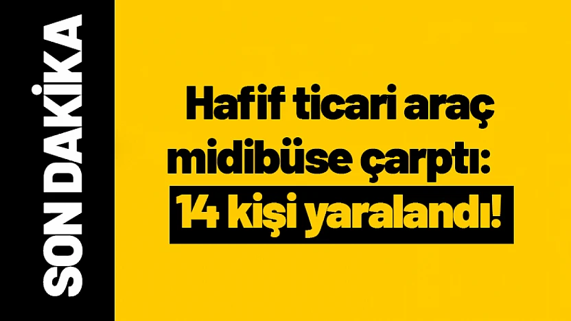 Hafif ticari araç midibüse çarptı: 14 kişi yaralandı...