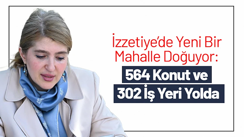 İzzetiye'de Yeni Bir Mahalle Doğuyor: 564 Konut ve 302 İş Yeri Yolda
