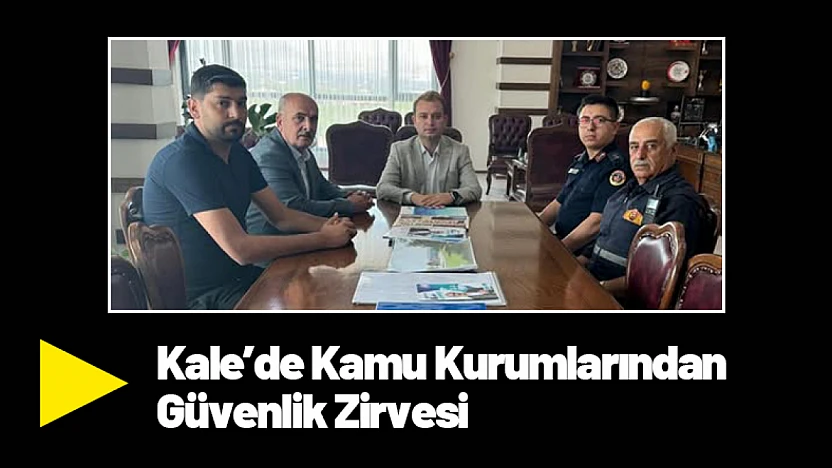Kale'de Kamu Kurumlarından Güvenlik Zirvesi