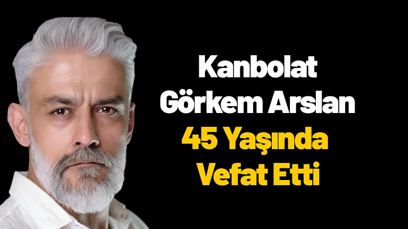 Kanbolat Görkem Arslan 45 Yaşında Vefat Etti