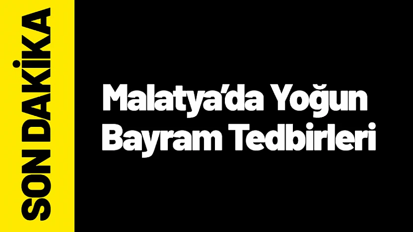 Kazaları Önlemek İçin Malatya'da Yoğun Bayram Tedbirleri