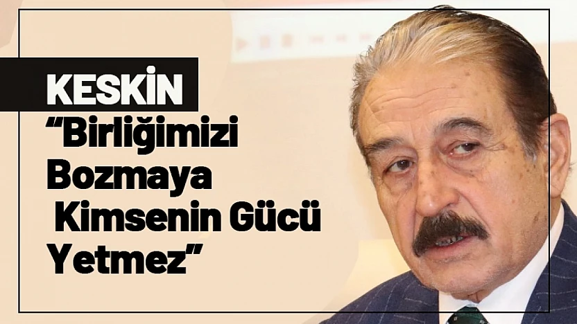 Keskin: Birliğimizi Bozmaya Kimsenin Gücü Yetmez