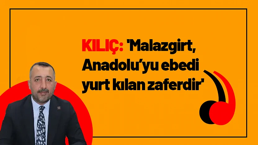 Kılıç: 'Malazgirt, Anadolu'yu ebedi yurt kılan zaferdir'
