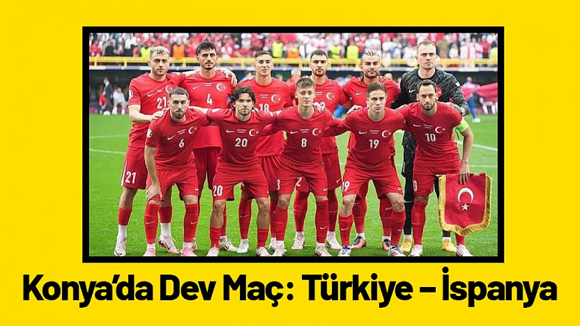 Konya'da Dev Maç: Türkiye – İspanya