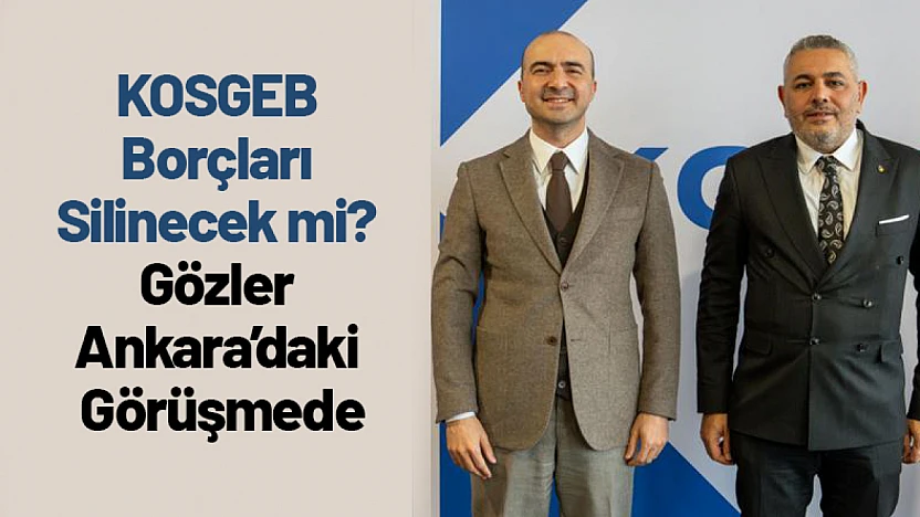KOSGEB Borçları Silinecek mi? Gözler Ankara'daki Görüşmede