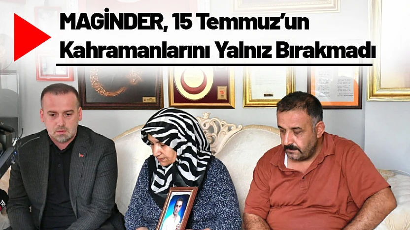 MAGİNDER, 15 Temmuz'un Kahramanlarını Yalnız Bırakmadı