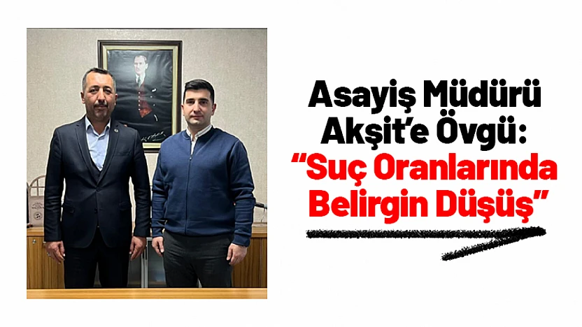 Malatya'da Asayiş Müdürü Akşit'e Övgü: 'Suç Oranlarında Belirgin Düşüş'