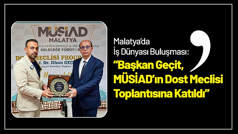 Malatya'da İş Dünyası Buluşması: Geçit, MÜSİAD'ın Dost Meclisi Toplantısına Katıldı