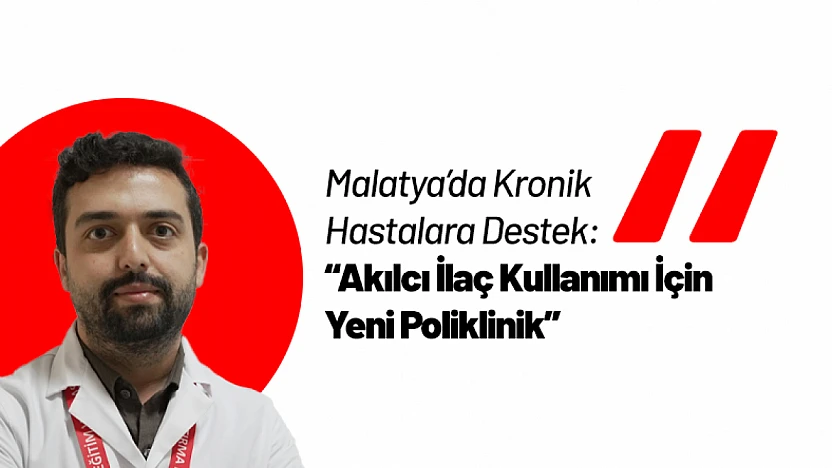 Malatya'da Kronik Hastalara Destek: Akılcı İlaç Kullanımı İçin Yeni Poliklinik