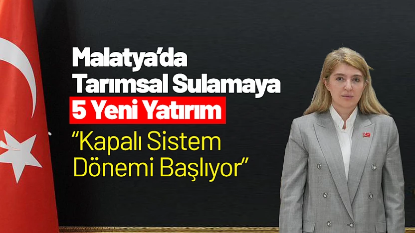 Malatya'da Tarımsal Sulamaya 5 Yeni Yatırım: Kapalı Sistem Dönemi Başlıyor