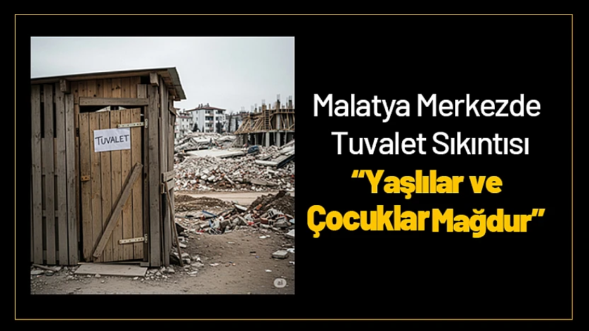 Malatya Merkezde Tuvalet Sıkıntısı: Yaşlılar ve Çocuklar Mağdur