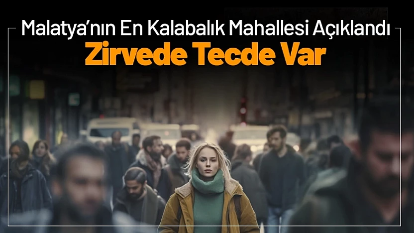 Malatya'nın En Kalabalık Mahallesi Açıklandı: Zirvede Tecde Var
