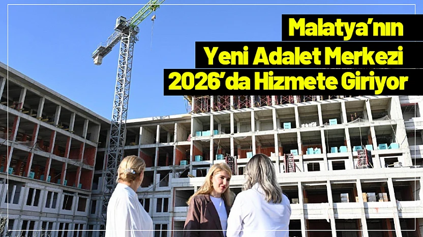 Malatya'nın Yeni Adalet Merkezi 2026'da Hizmete Giriyor
