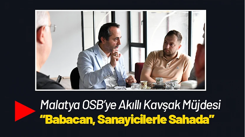 Malatya OSB'ye Akıllı Kavşak Müjdesi: Babacan, Sanayicilerle Sahada